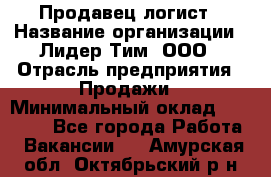 Продавец-логист › Название организации ­ Лидер Тим, ООО › Отрасль предприятия ­ Продажи › Минимальный оклад ­ 14 000 - Все города Работа » Вакансии   . Амурская обл.,Октябрьский р-н